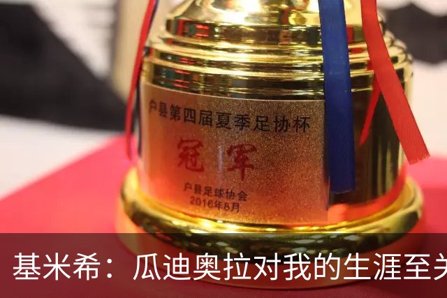 基米希：瓜迪奥拉对我的生涯至关重要