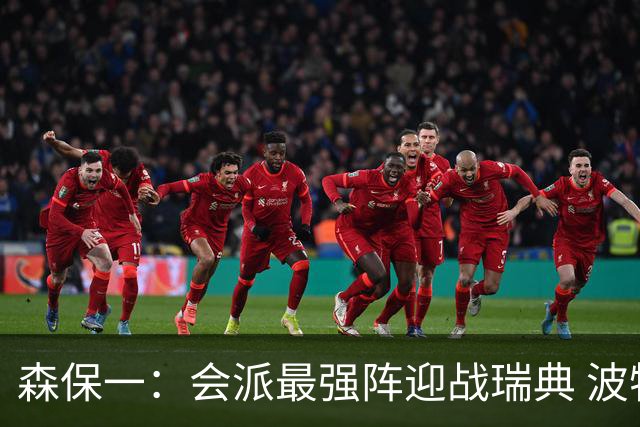森保一：会派最强阵迎战瑞典 波特无论执教英超还是国家队都出色