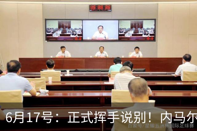 6月17号：正式挥手说别！内马尔做出惊人决定，巴西男足鼎力支持